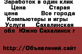 Заработок в один клик › Цена ­ 1 000 › Старая цена ­ 1 000 - Все города Компьютеры и игры » Услуги   . Сахалинская обл.,Южно-Сахалинск г.
